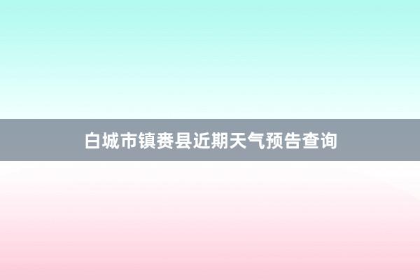 白城市镇赉县近期天气预告查询